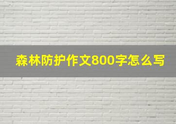 森林防护作文800字怎么写