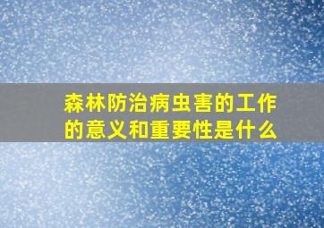 森林防治病虫害的工作的意义和重要性是什么