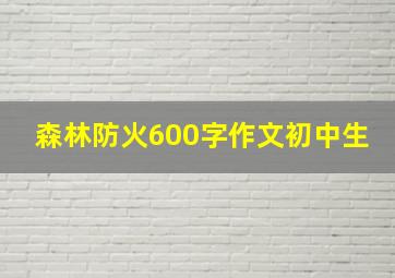 森林防火600字作文初中生