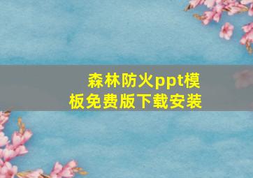 森林防火ppt模板免费版下载安装