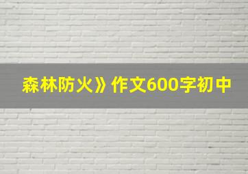 森林防火》作文600字初中