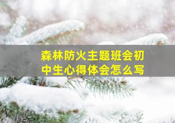 森林防火主题班会初中生心得体会怎么写