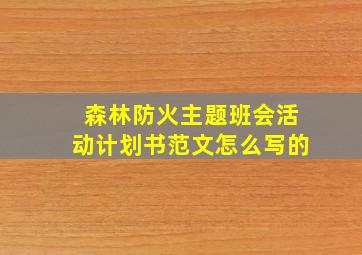 森林防火主题班会活动计划书范文怎么写的