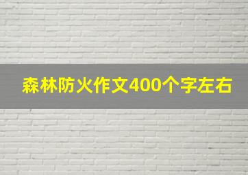 森林防火作文400个字左右