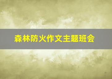 森林防火作文主题班会