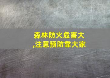 森林防火危害大,注意预防靠大家