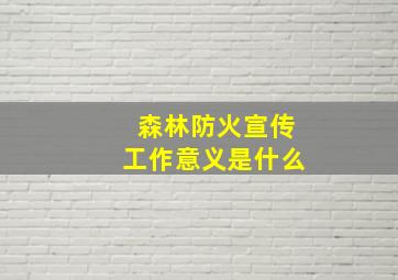 森林防火宣传工作意义是什么