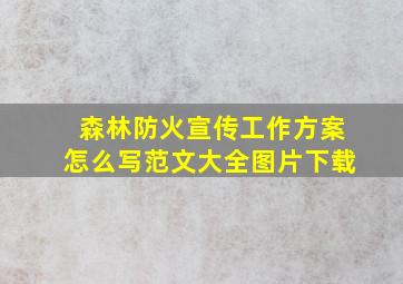 森林防火宣传工作方案怎么写范文大全图片下载