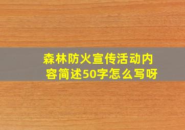 森林防火宣传活动内容简述50字怎么写呀