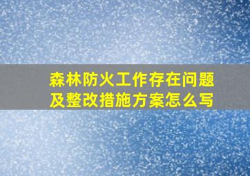 森林防火工作存在问题及整改措施方案怎么写