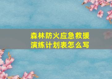 森林防火应急救援演练计划表怎么写