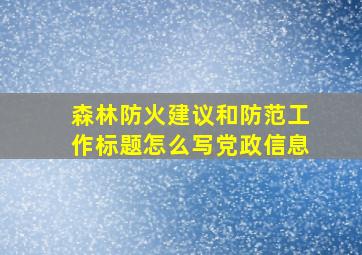 森林防火建议和防范工作标题怎么写党政信息