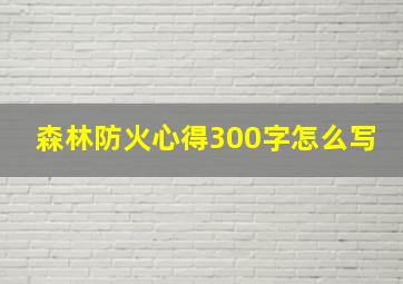 森林防火心得300字怎么写