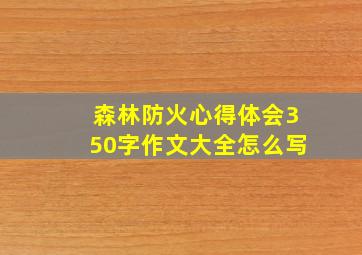 森林防火心得体会350字作文大全怎么写