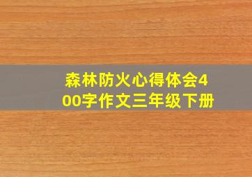 森林防火心得体会400字作文三年级下册