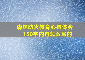 森林防火教育心得体会150字内容怎么写的