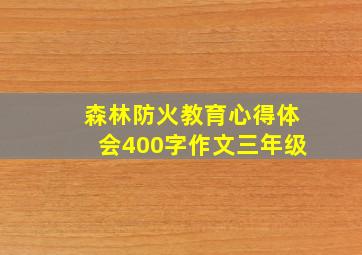 森林防火教育心得体会400字作文三年级