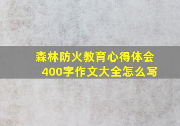 森林防火教育心得体会400字作文大全怎么写