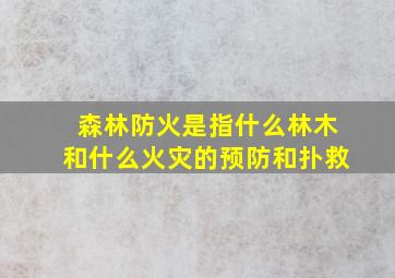 森林防火是指什么林木和什么火灾的预防和扑救