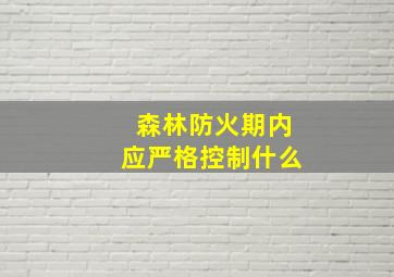 森林防火期内应严格控制什么