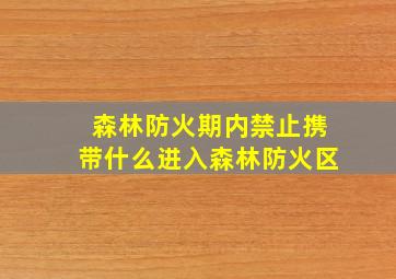 森林防火期内禁止携带什么进入森林防火区