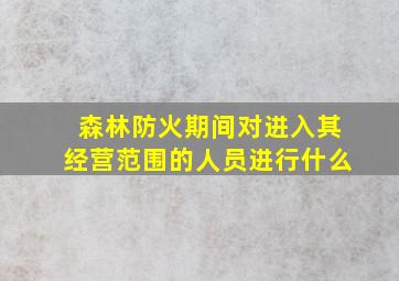 森林防火期间对进入其经营范围的人员进行什么