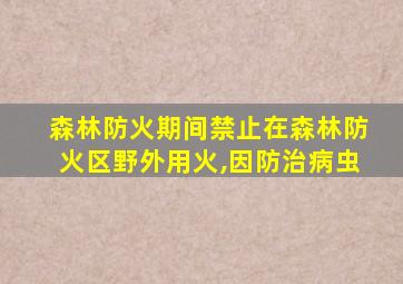 森林防火期间禁止在森林防火区野外用火,因防治病虫