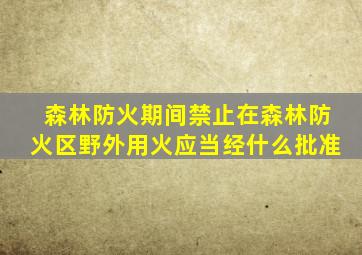 森林防火期间禁止在森林防火区野外用火应当经什么批准