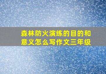 森林防火演练的目的和意义怎么写作文三年级