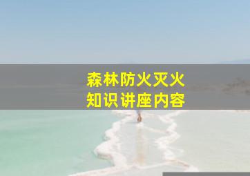 森林防火灭火知识讲座内容