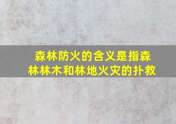 森林防火的含义是指森林林木和林地火灾的扑救