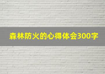 森林防火的心得体会300字