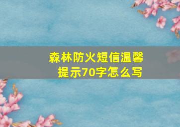 森林防火短信温馨提示70字怎么写