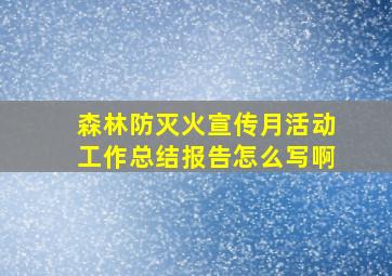 森林防灭火宣传月活动工作总结报告怎么写啊