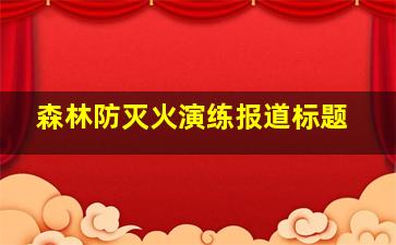 森林防灭火演练报道标题