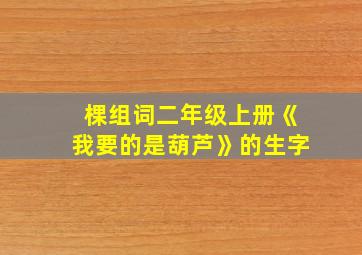 棵组词二年级上册《我要的是葫芦》的生字