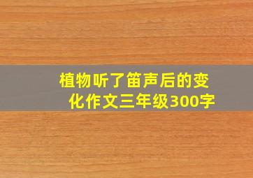 植物听了笛声后的变化作文三年级300字