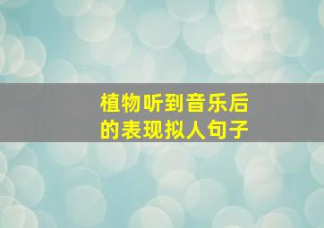 植物听到音乐后的表现拟人句子