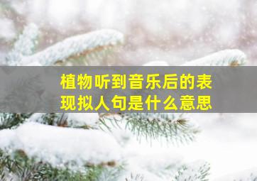 植物听到音乐后的表现拟人句是什么意思