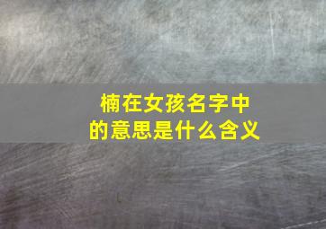 楠在女孩名字中的意思是什么含义