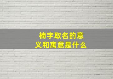 楠字取名的意义和寓意是什么