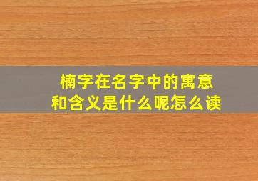 楠字在名字中的寓意和含义是什么呢怎么读