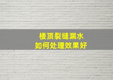 楼顶裂缝漏水如何处理效果好