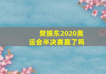 樊振东2020奥运会半决赛赢了吗