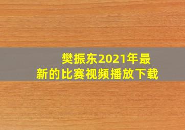 樊振东2021年最新的比赛视频播放下载