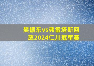 樊振东vs弗雷塔斯回放2024仁川冠军赛