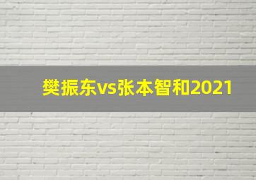 樊振东vs张本智和2021