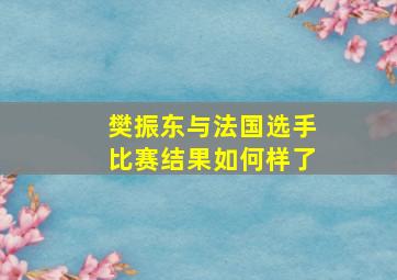 樊振东与法国选手比赛结果如何样了