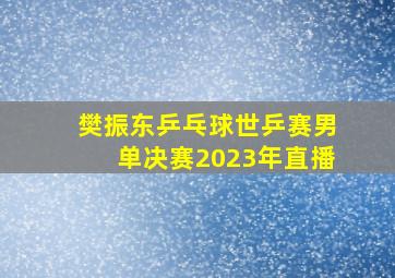 樊振东乒乓球世乒赛男单决赛2023年直播