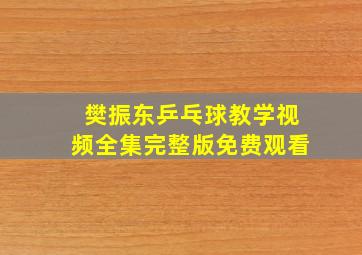 樊振东乒乓球教学视频全集完整版免费观看